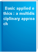 Basic applied ethics : a multidisciplinary approach