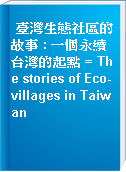 臺灣生態社區的故事 : 一個永續台灣的起點 = The stories of Eco-villages in Taiwan