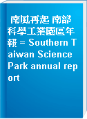 南風再起 南部科學工業園區年報 = Southern Taiwan Science Park annual report