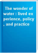 The wonder of water : lived experience, policy, and practice
