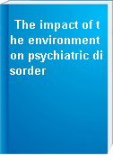 The impact of the environment on psychiatric disorder