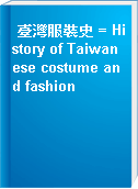 臺灣服裝史 = History of Taiwanese costume and fashion