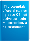 The essentials of social studies, grades K-8 : effective curriculum, instruction, and assessment