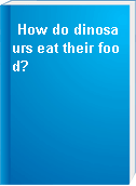 How do dinosaurs eat their food?