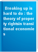 Breaking up is hard to do : the theory of property rightsin transitional economies