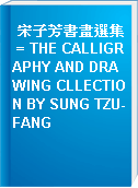 宋子芳書畫選集 = THE CALLIGRAPHY AND DRAWING CLLECTION BY SUNG TZU-FANG