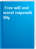 Free will and moral responsibility