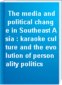 The media and political change in Southeast Asia : karaoke culture and the evolution of personality politics