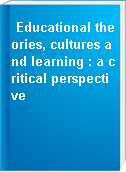 Educational theories, cultures and learning : a critical perspective
