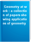 Geometry at work : a collection of papers showing applications of geometry