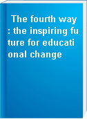 The fourth way : the inspiring future for educational change