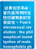 後異性戀革命 : 當代臺灣男同性戀恐懼現象的哲學探究 = Post-heterosexual revolution : the philosophical investigation of male-homophobia phenomena in contemporary Taiwan
