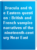 Dracula and the Eastern question : British and French vampire narratives of the nineteenth-century Near East