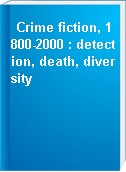 Crime fiction, 1800-2000 : detection, death, diversity
