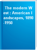 The modern West : American landscapes, 1890-1950