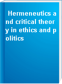 Hermeneutics and critical theory in ethics and politics