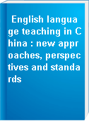 English language teaching in China : new approaches, perspectives and standards