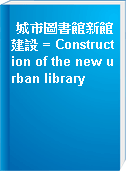 城市圖書館新館建設 = Construction of the new urban library