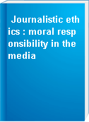 Journalistic ethics : moral responsibility in the media