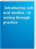 Introducing cultural studies : learning through practice