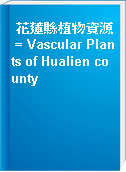 花蓮縣植物資源 = Vascular Plants of Hualien county