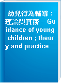 幼兒行為輔導 : 理論與實務 = Guidance of young children ; theory and practice