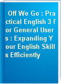 Off We Go : Practical English 3 for General Users : Expanding Your English Skills Efficiently