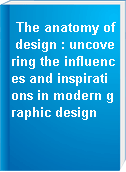 The anatomy of design : uncovering the influences and inspirations in modern graphic design