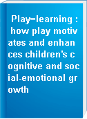Play=learning : how play motivates and enhances children
