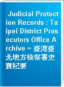 Judicial Protection Records : Taipei District Prosecutors Office Archive = 臺灣臺北地方檢察署史實紀要