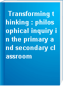 Transforming thinking : philosophical inquiry in the primary and secondary classroom