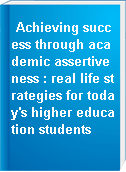 Achieving success through academic assertiveness : real life strategies for today