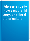 Always already new : media, history, and the data of culture