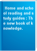 Home and school reading and study guides : The new book of knowledge.