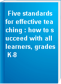 Five standards for effective teaching : how to succeed with all learners, grades K-8