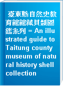臺東縣自然史教育館館藏貝類圖鑑系列 = An illustrated guide to Taitung county museum of natural history shell collection