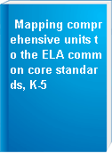 Mapping comprehensive units to the ELA common core standards, K-5