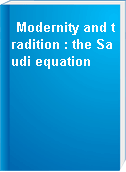Modernity and tradition : the Saudi equation