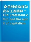韋伯新教倫理與資本主義精神 = The protestant ethic and the spirit of capitalism