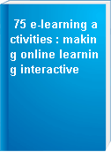 75 e-learning activities : making online learning interactive