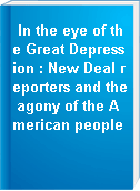 In the eye of the Great Depression : New Deal reporters and the agony of the American people