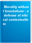 Morality without foundations : a defense of ethical contextualism