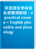 英語語音學與音系學實用教程 : a practical course = English phonetics and phonology