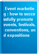 Event marketing : how to successfully promote events, festivals, conventions, and expositions