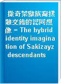 撒奇萊雅族裔揉雜交錯的認同想像 = The hybrid identity imagination of Sakizayz descendants