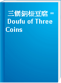 三個銅板豆腐 = Doufu of Three Coins