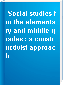 Social studies for the elementary and middle grades : a constructivist approach