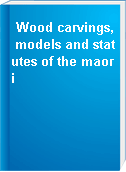 Wood carvings, models and statutes of the maori