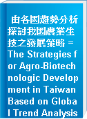 由各國趨勢分析探討我國農業生技之發展策略 = The Strategies for Agro-Biotechnologic Development in Taiwan Based on Global Trend Analysis