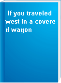 If you traveled west in a covered wagon